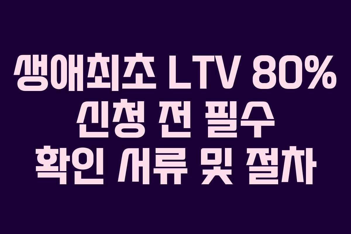 생애최초-LTV-80%-신청-전-필수-확인-서류-및-절차