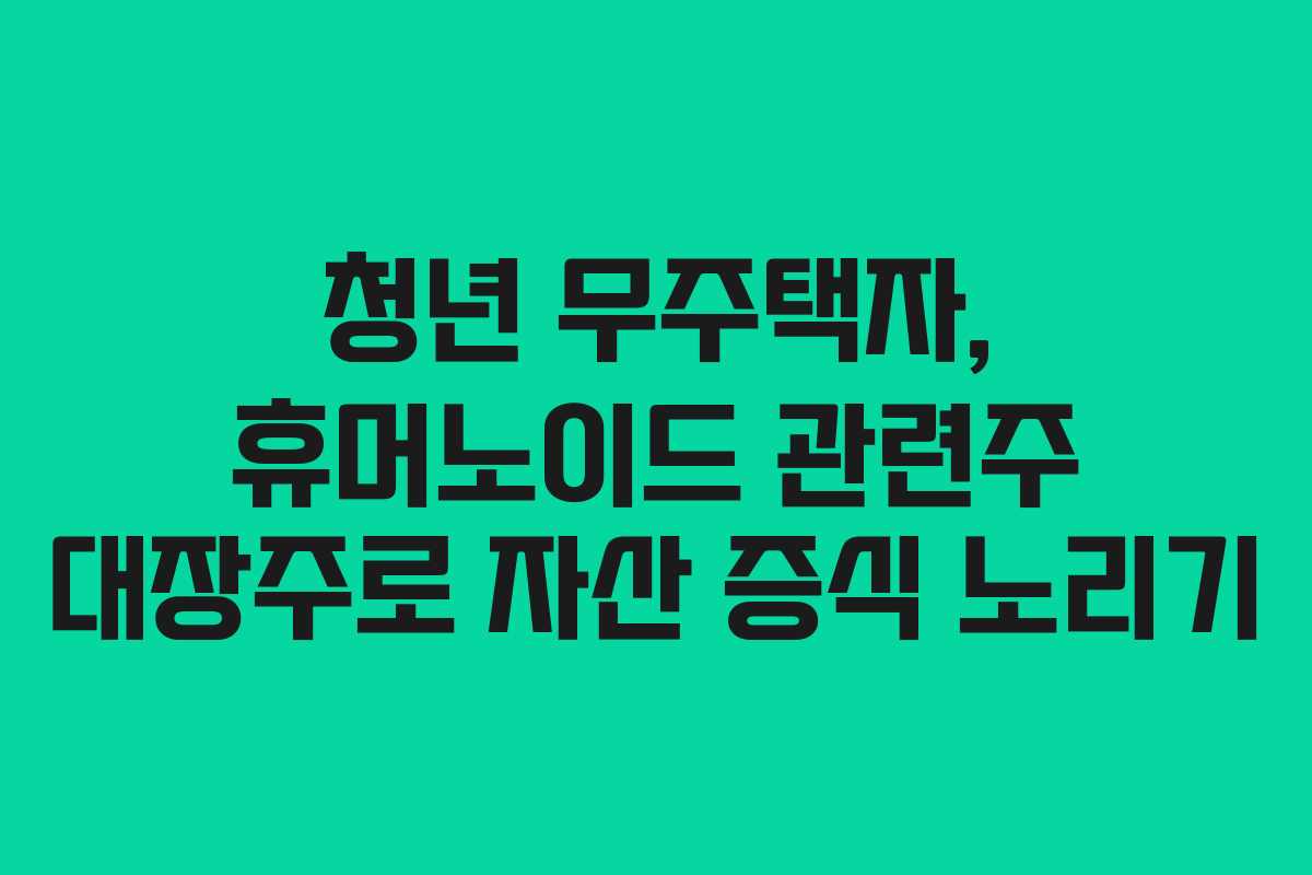 청년-무주택자,-휴머노이드-관련주-대장주로-자산-증식-노리기