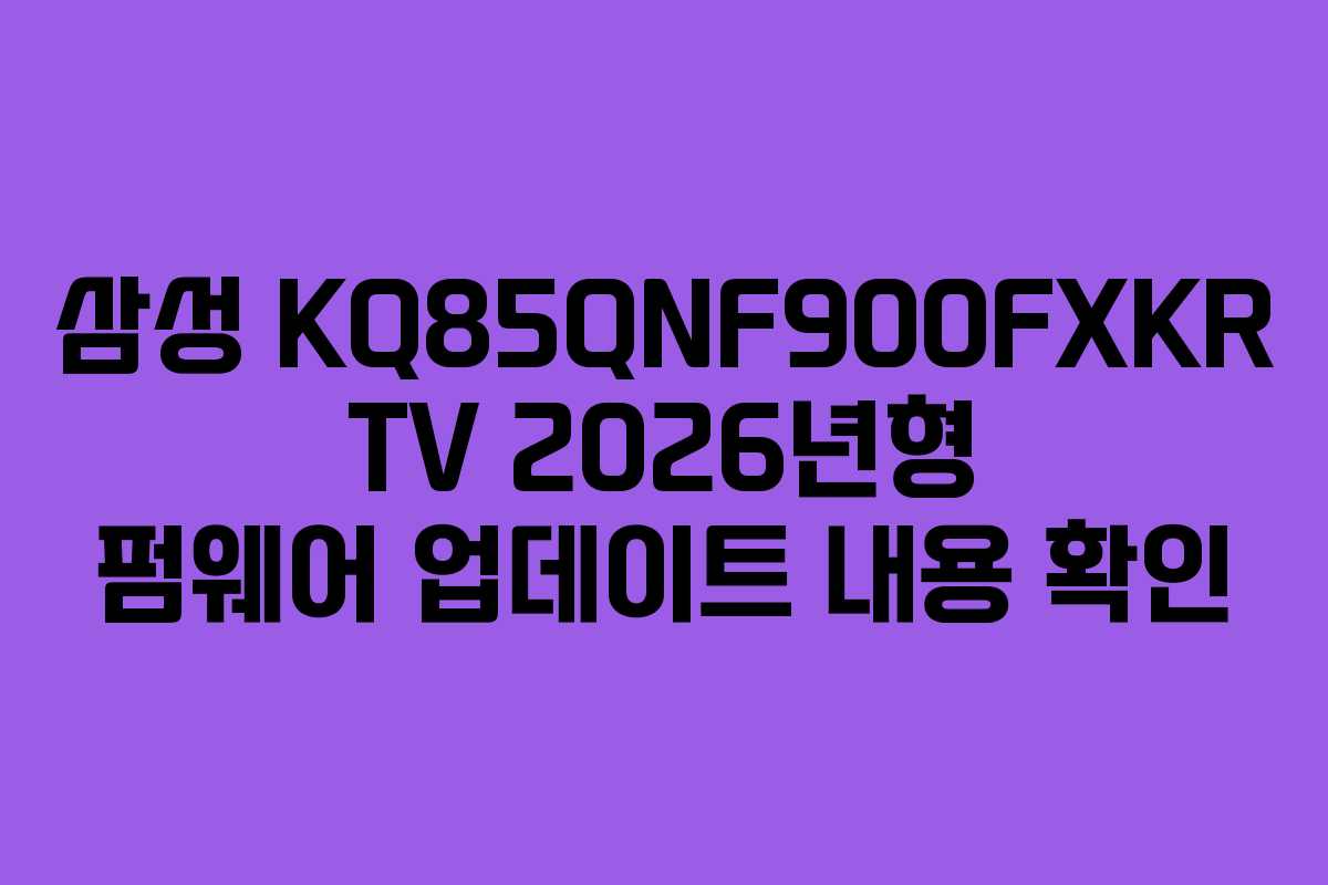 삼성-KQ85QNF900FXKR-TV-2026년형-펌웨어-업데이트-내용-확인