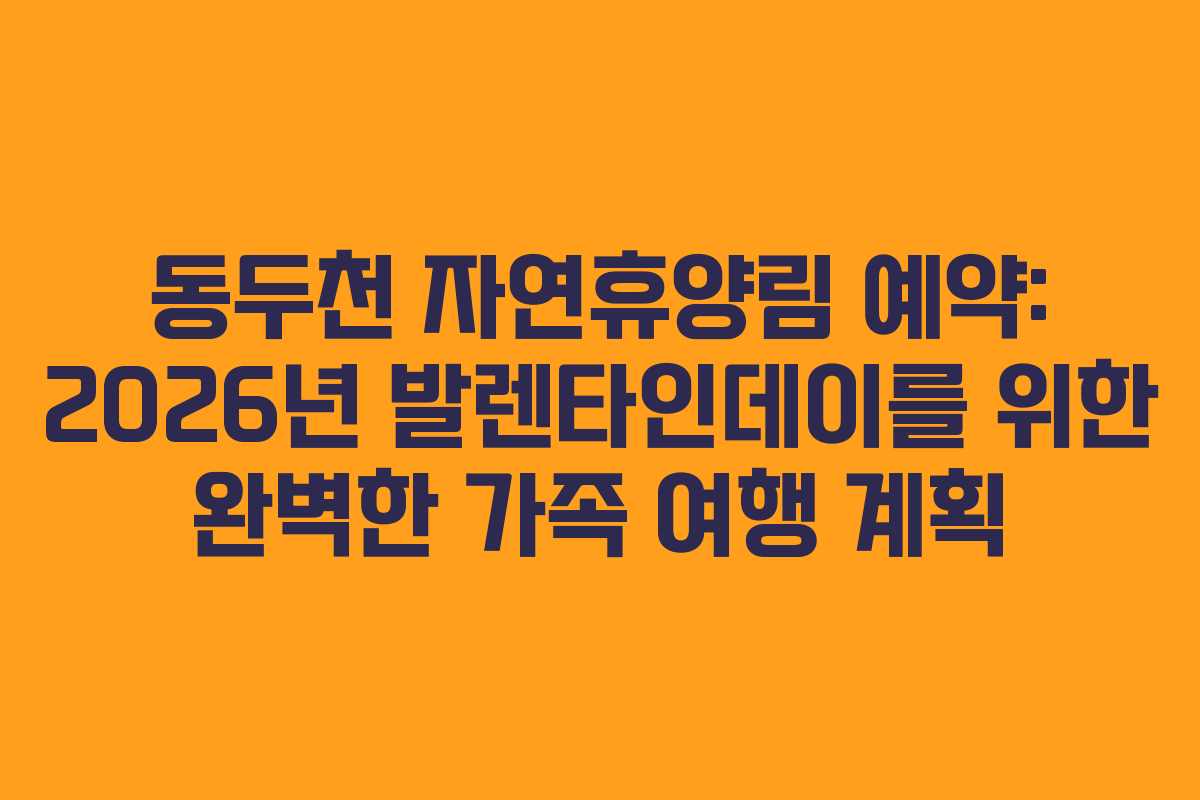 동두천-자연휴양림-예약-2026년-발렌타인데이를-위한-완벽한-가족-여행-계획