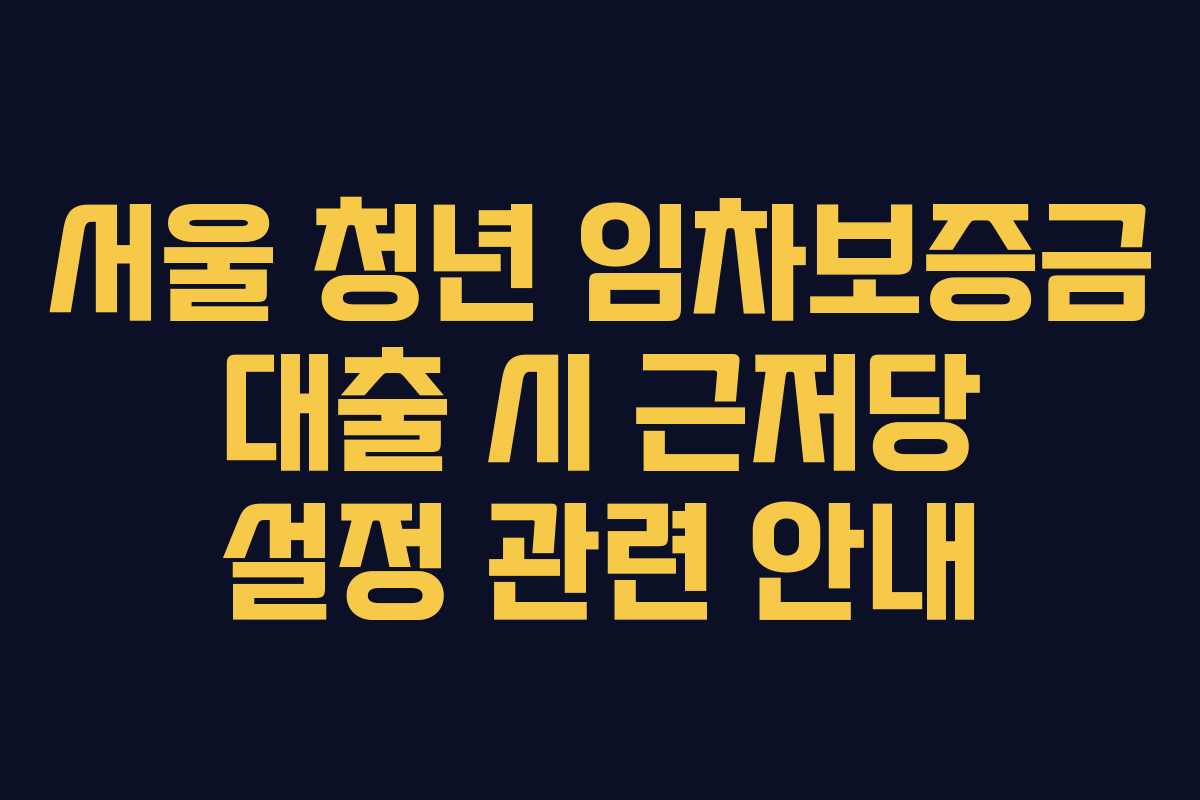 서울-청년-임차보증금-대출-시-근저당-설정-관련-안내