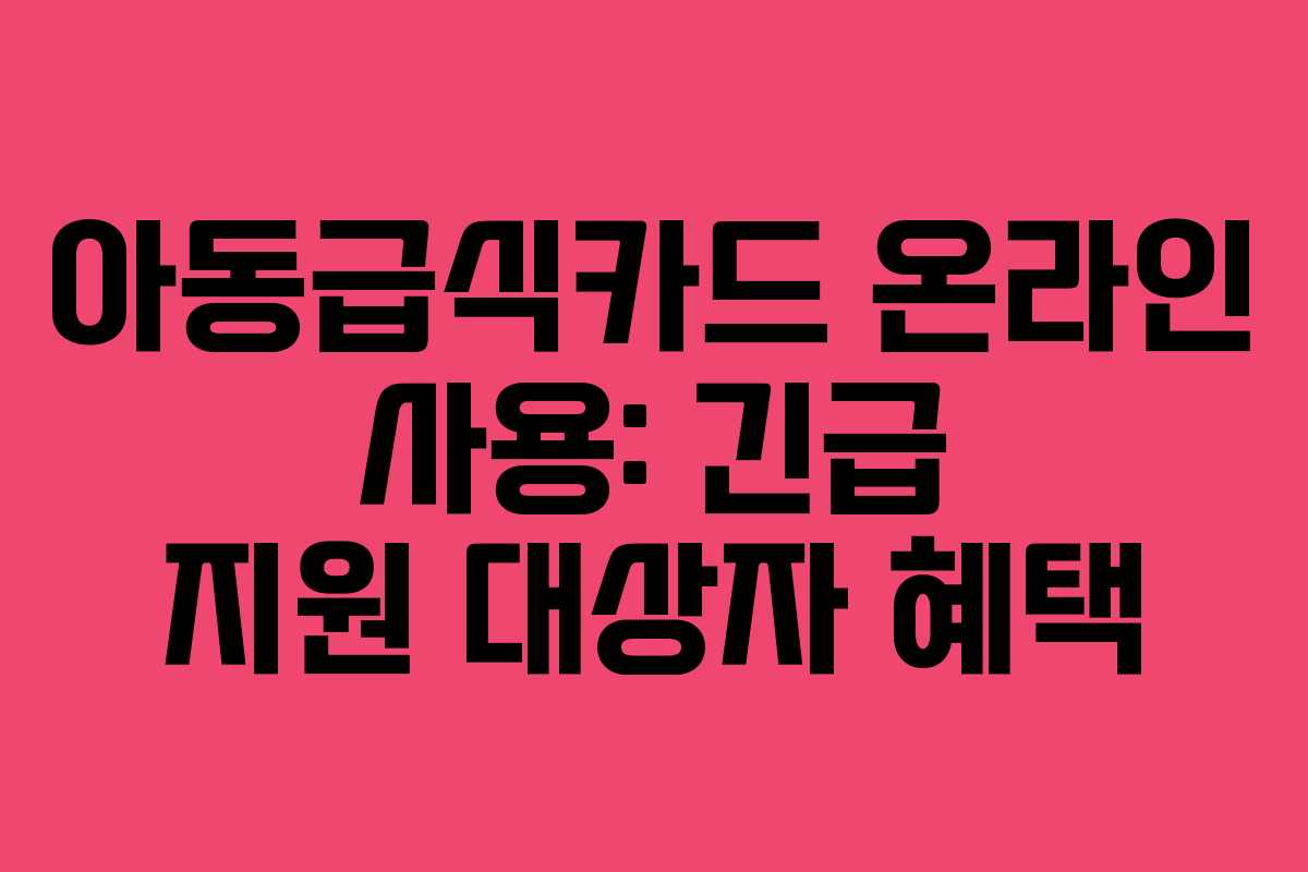 아동급식카드-온라인-사용-긴급-지원-대상자-혜택