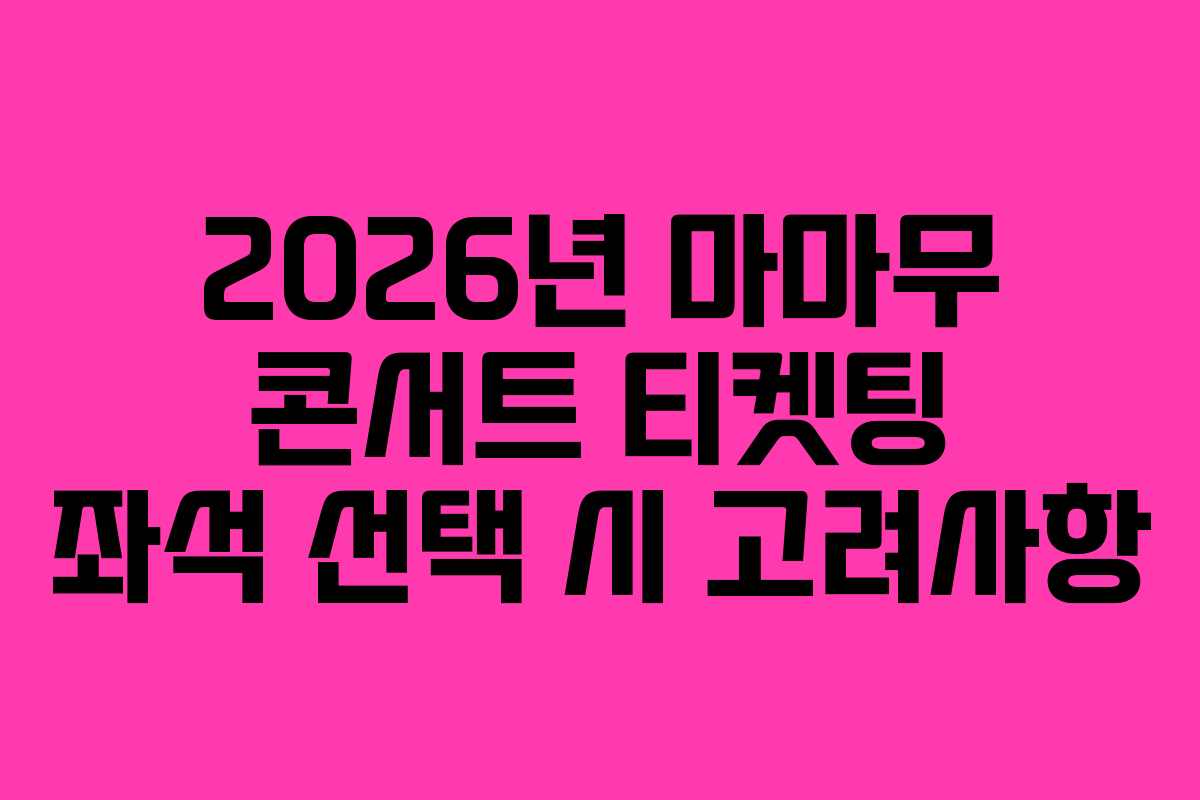 2026년-마마무-콘서트-티켓팅-좌석-선택-시-고려사항