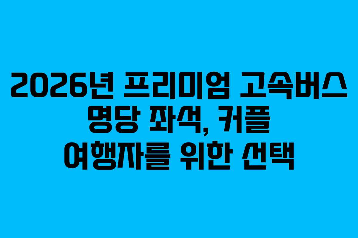 2026년-프리미엄-고속버스-명당-좌석,-커플-여행자를-위한-선택