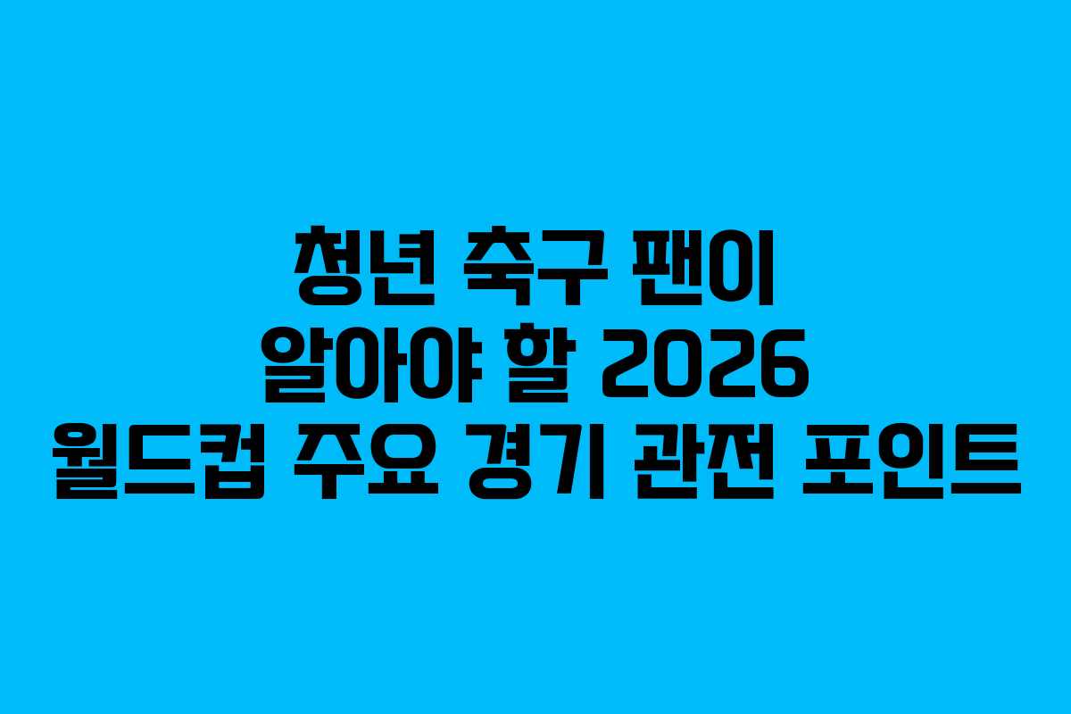 청년-축구-팬이-알아야-할-2026-월드컵-주요-경기-관전-포인트