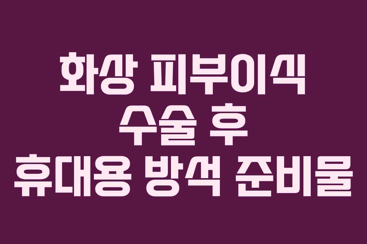 화상-피부이식-수술-후-휴대용-방석-준비물