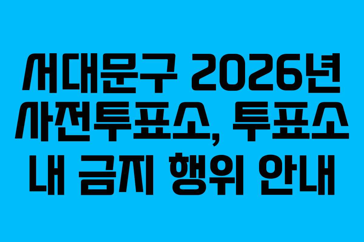 서대문구-2026년-사전투표소,-투표소-내-금지-행위-안내