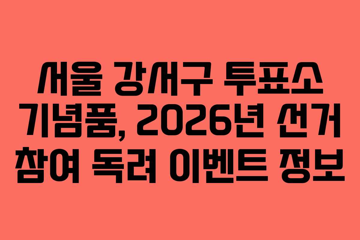 서울-강서구-투표소-기념품,-2026년-선거-참여-독려-이벤트-정보