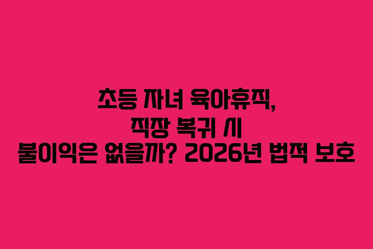 초등-자녀-육아휴직,-직장-복귀-시-불이익은-없을까-2026년-법적-보호