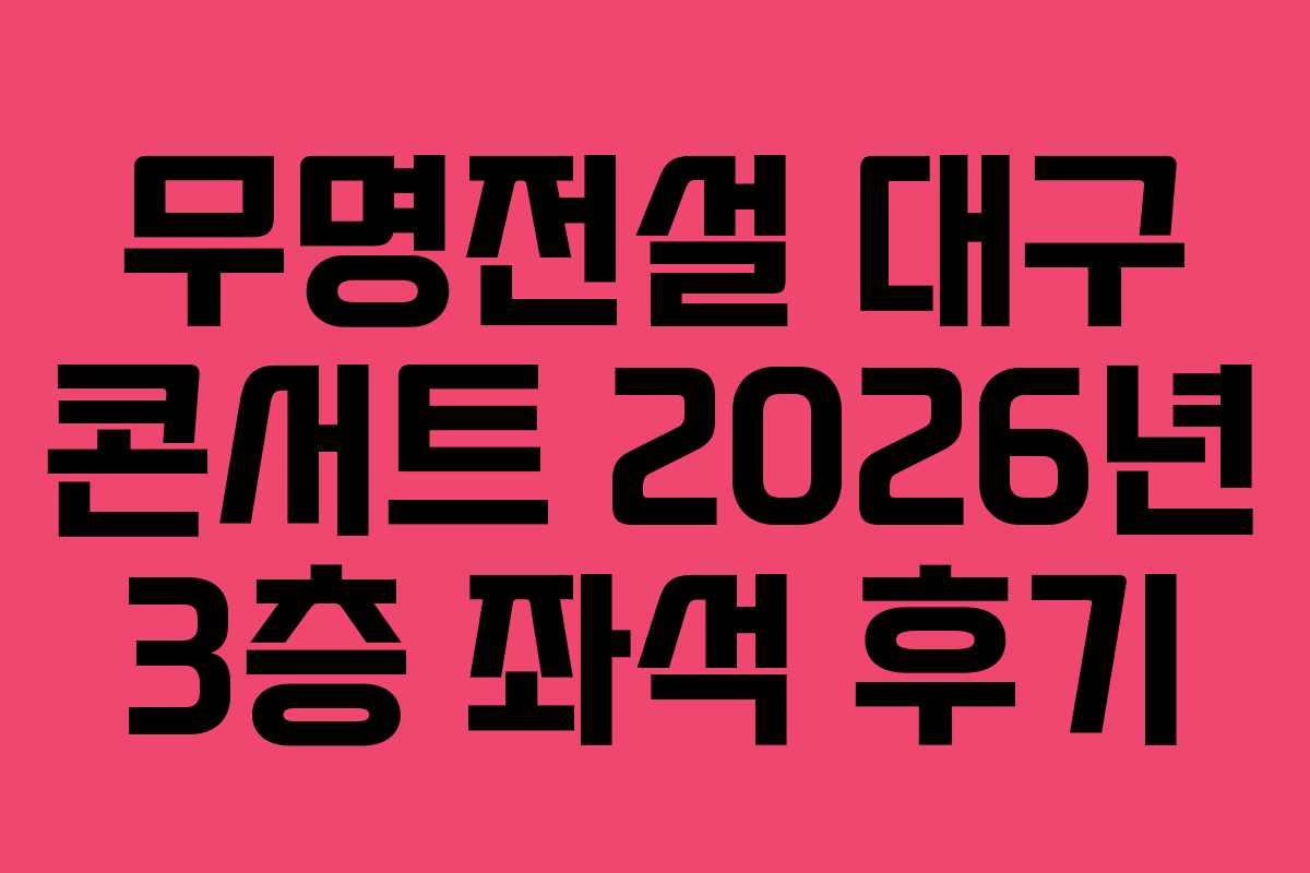 무명전설-대구-콘서트-2026년-3층-좌석-후기