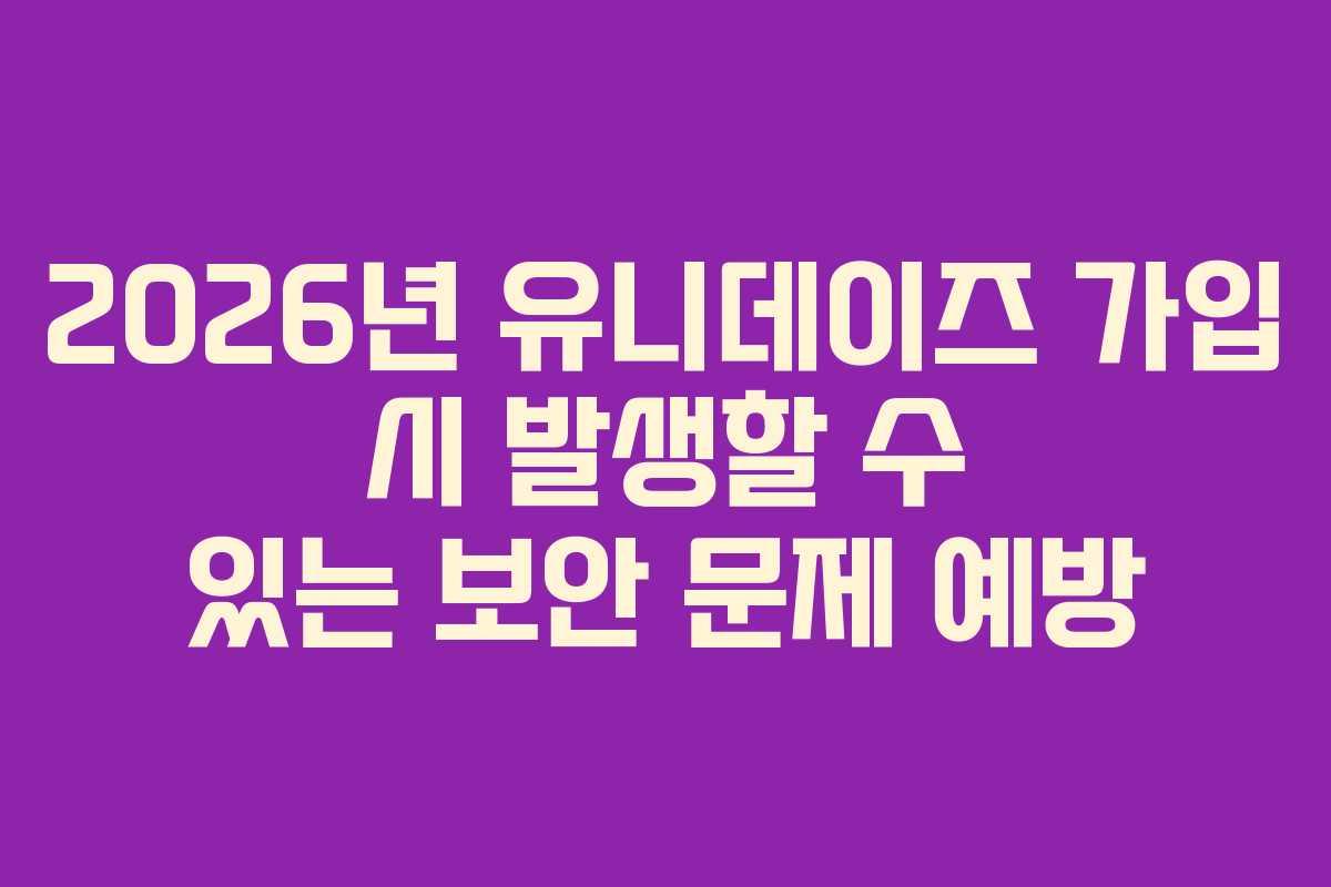 2026년-유니데이즈-가입-시-발생할-수-있는-보안-문제-예방