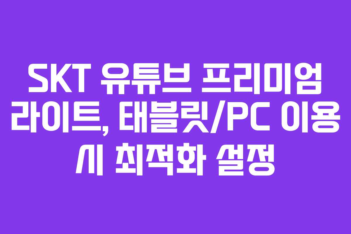 SKT-유튜브-프리미엄-라이트,-태블릿PC-이용-시-최적화-설정