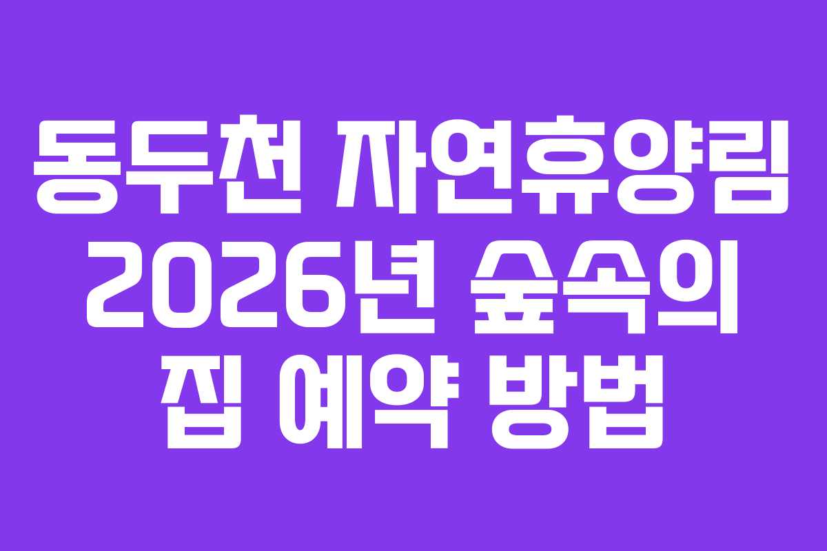 동두천-자연휴양림-2026년-숲속의-집-예약-방법