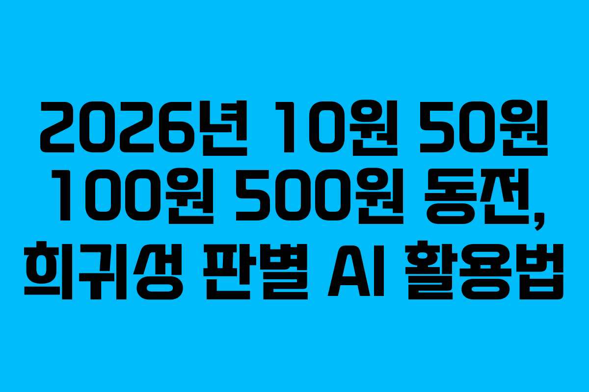 2026년-10원-50원-100원-500원-동전,-희귀성-판별-AI-활용법