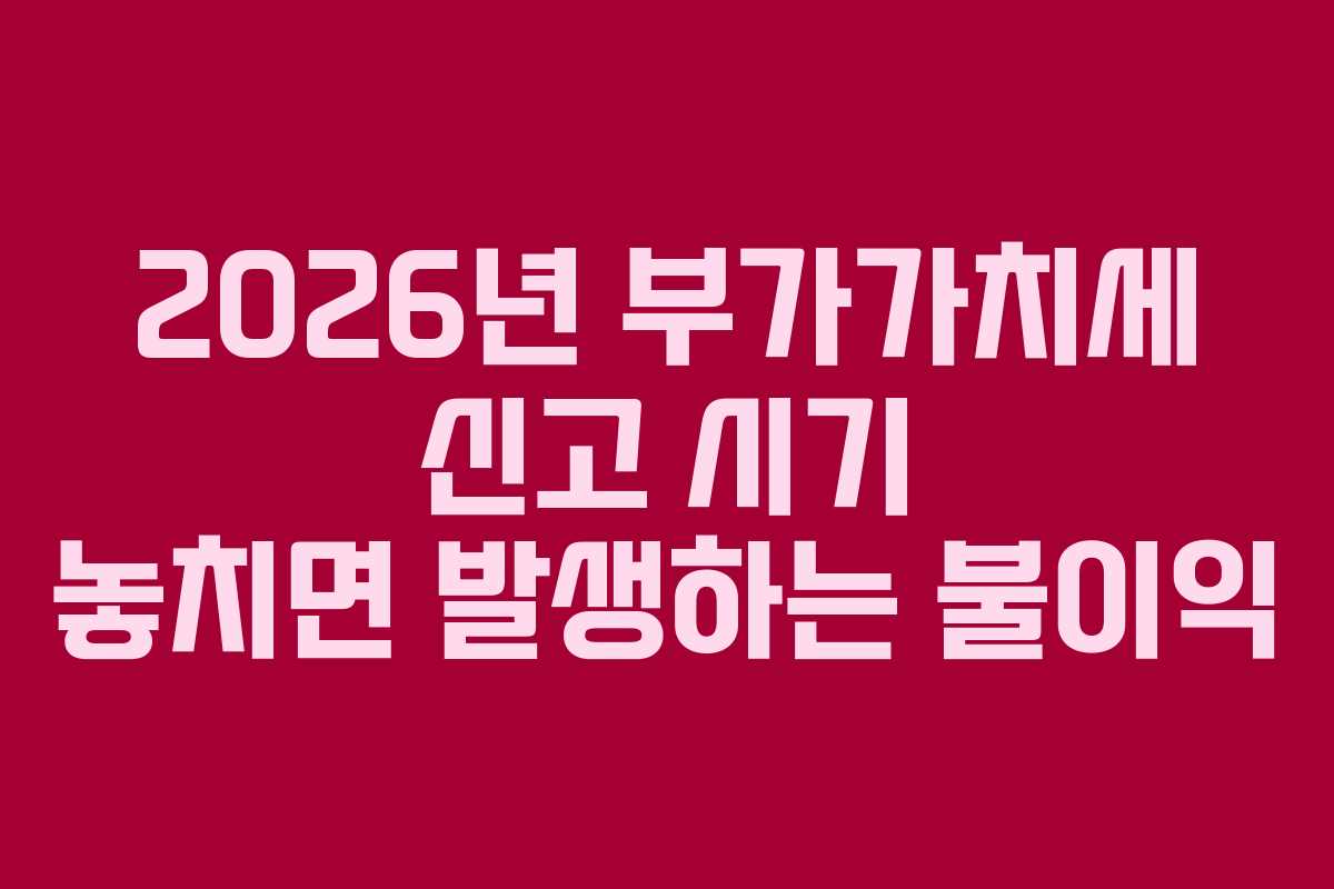 2026년-부가가치세-신고-시기-놓치면-발생하는-불이익