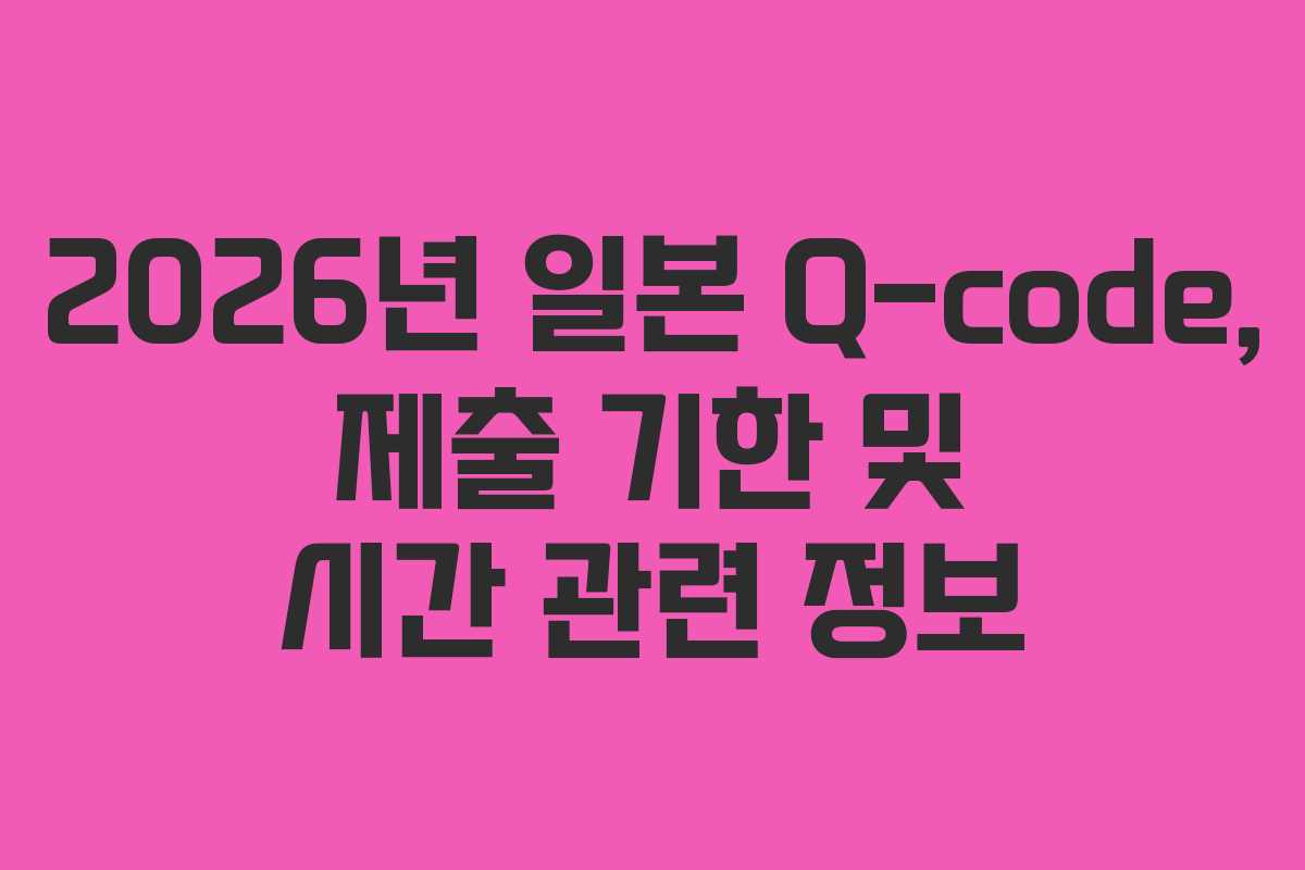 2026년-일본-Q-code,-제출-기한-및-시간-관련-정보