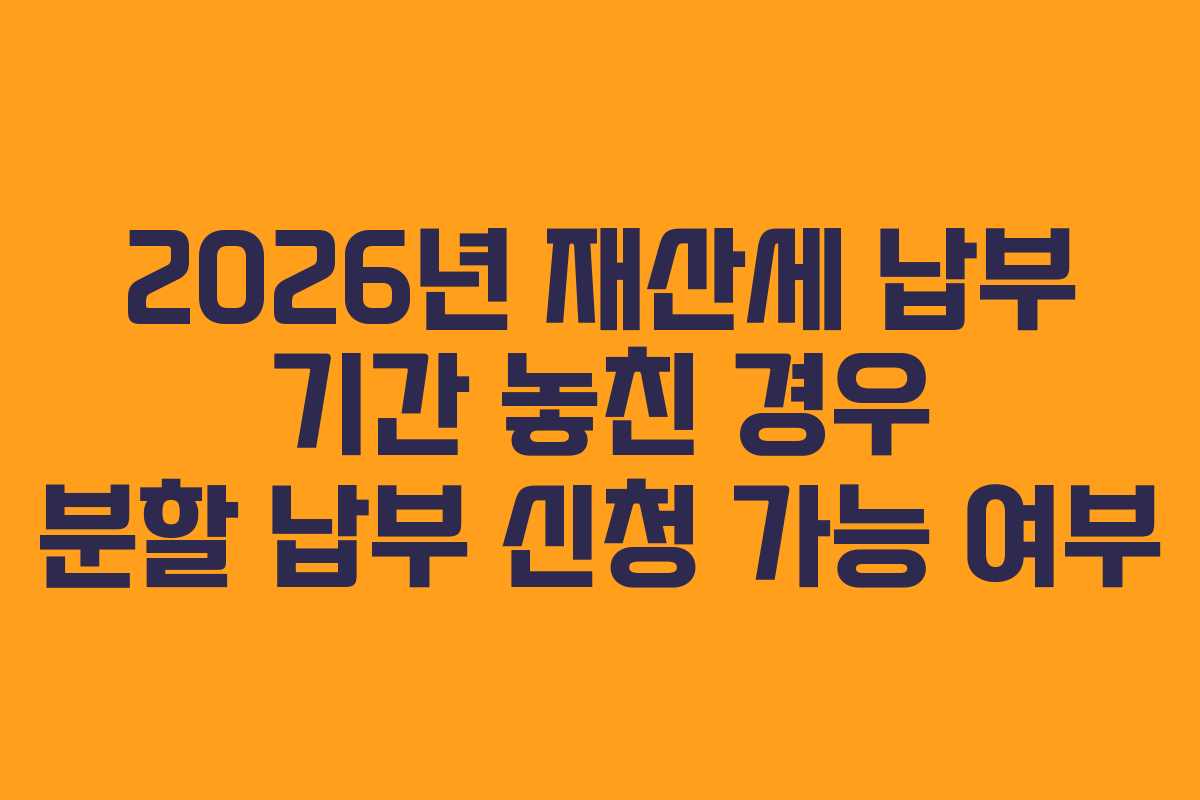2026년-재산세-납부-기간-놓친-경우-분할-납부-신청-가능-여부