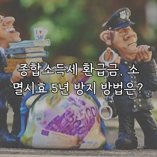 종합소득세 환급금, 소멸시효 5년 방지 방법은?