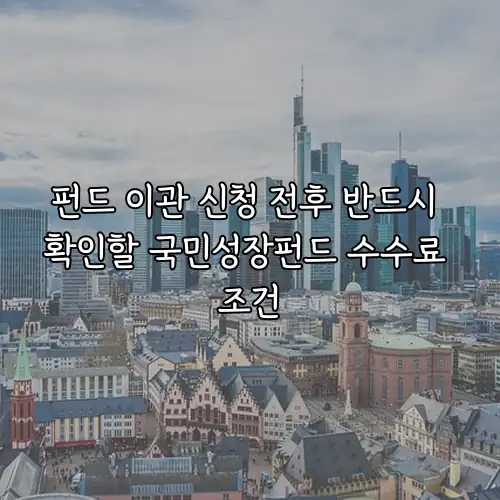 펀드 이관 신청 전후 반드시 확인할 국민성장펀드 수수료 조건