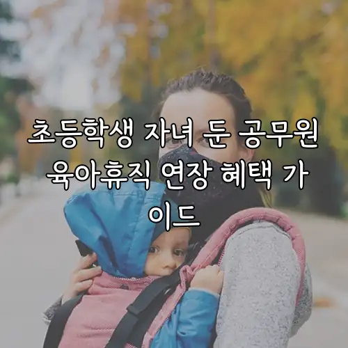 초등학생 자녀 둔 공무원 육아휴직 연장 혜택 가이드