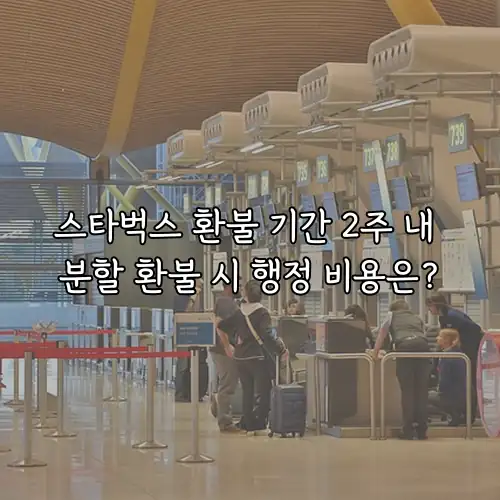 스타벅스 환불 기간 2주 내 분할 환불 시 행정 비용은?
