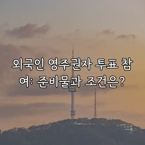 외국인 영주권자 투표 참여: 준비물과 조건은?