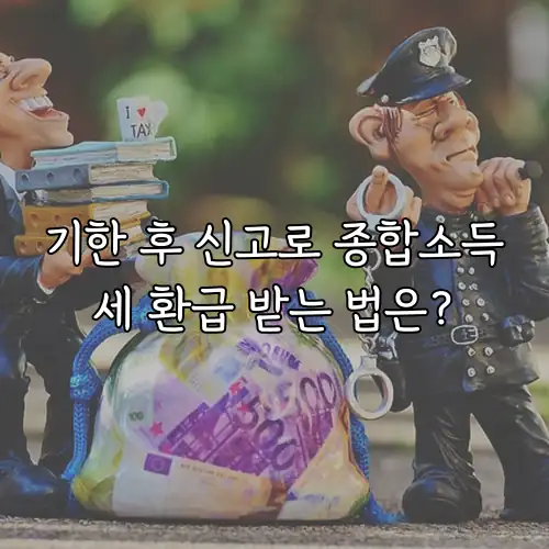 기한 후 신고로 종합소득세 환급 받는 법은?