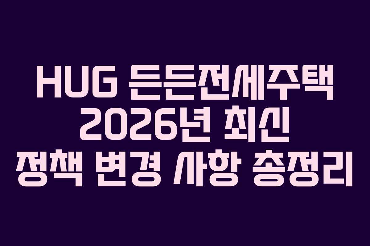 HUG-든든전세주택-2026년-최신-정책-변경-사항-총정리