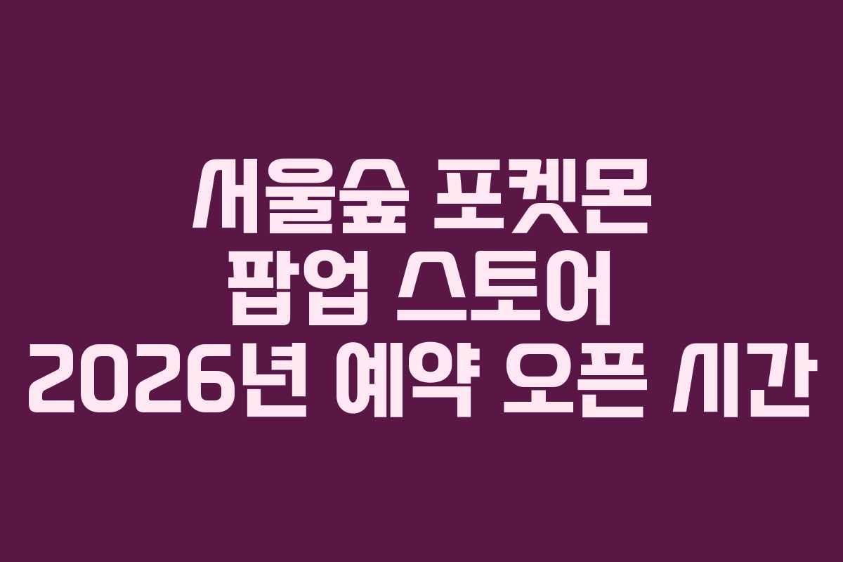 서울숲-포켓몬-팝업-스토어-2026년-예약-오픈-시간