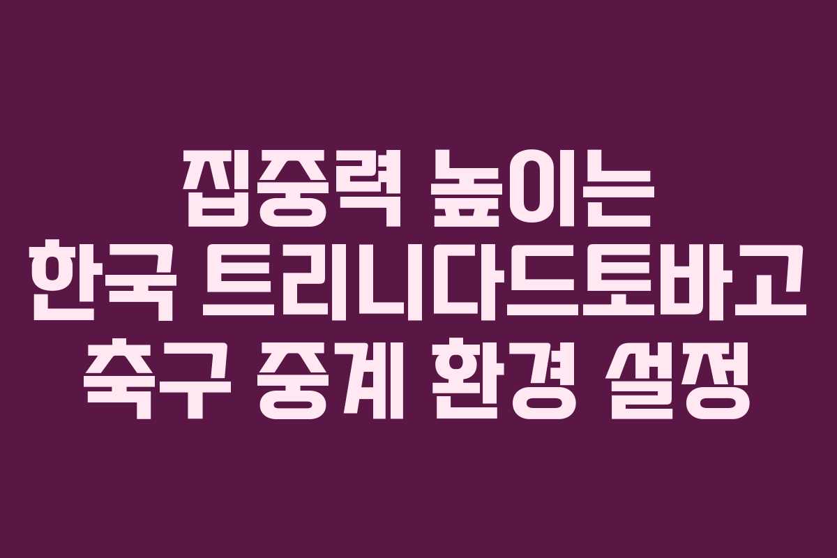 집중력-높이는-한국-트리니다드토바고-축구-중계-환경-설정