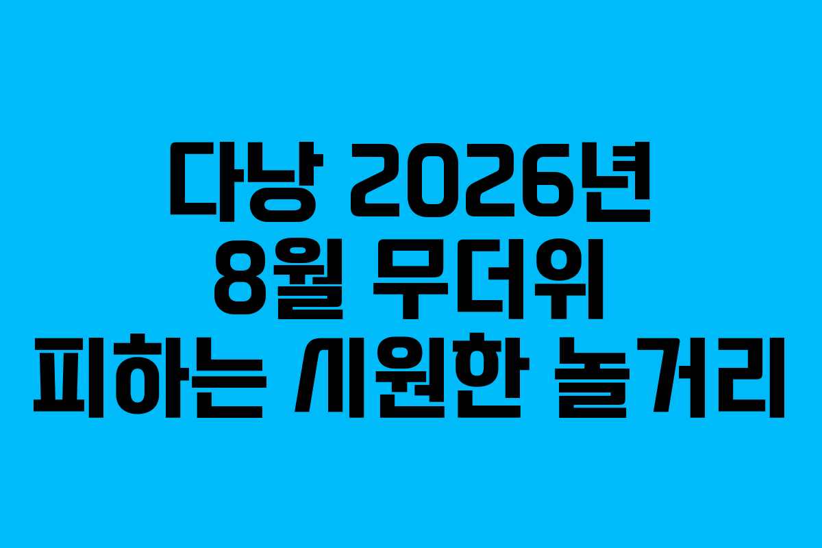 다낭-2026년-8월-무더위-피하는-시원한-놀거리
