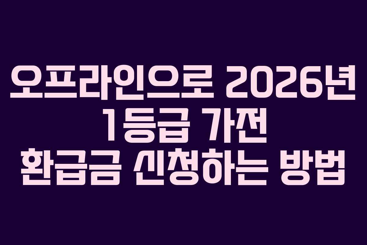 오프라인으로-2026년-1등급-가전-환급금-신청하는-방법