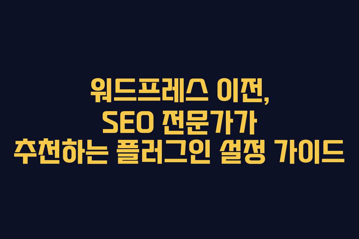 워드프레스-이전,-SEO-전문가가-추천하는-플러그인-설정-가이드