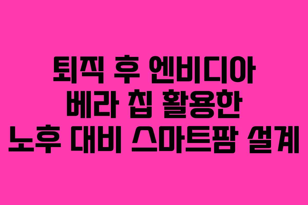 퇴직-후-엔비디아-베라-칩-활용한-노후-대비-스마트팜-설계