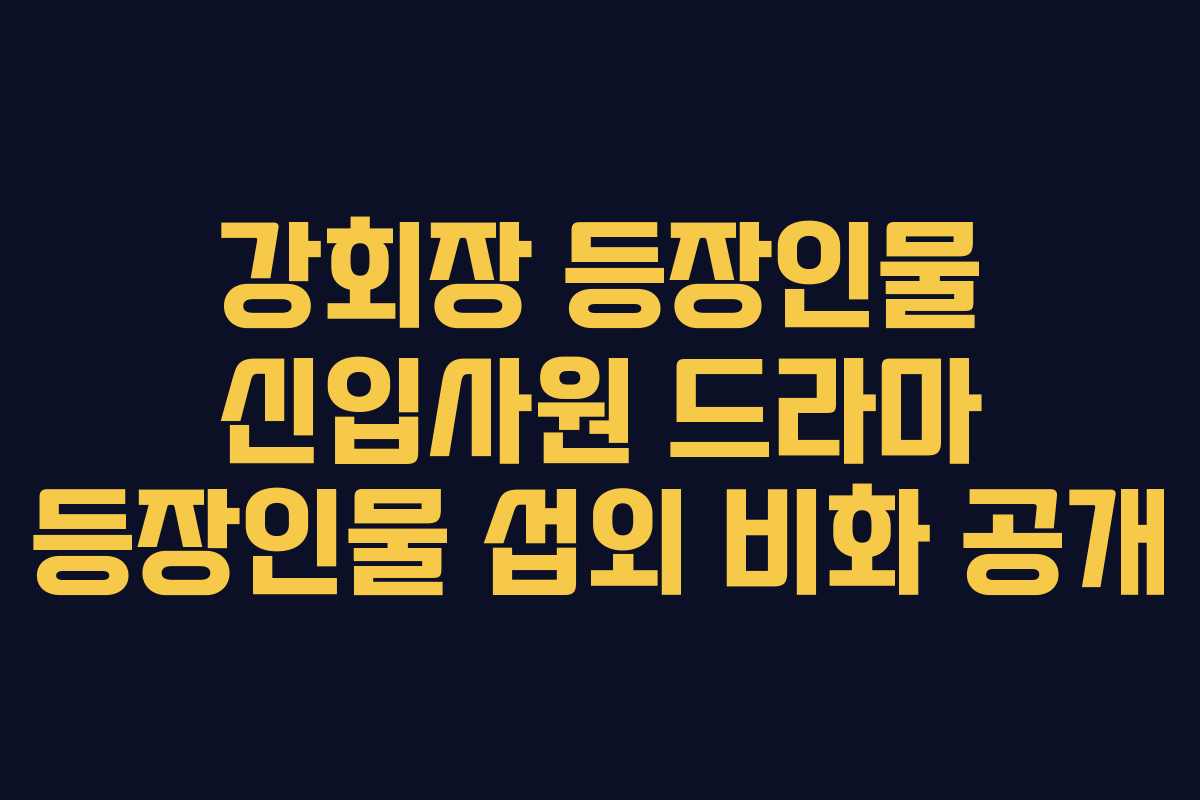 강회장-등장인물-신입사원-드라마-등장인물-섭외-비화-공개