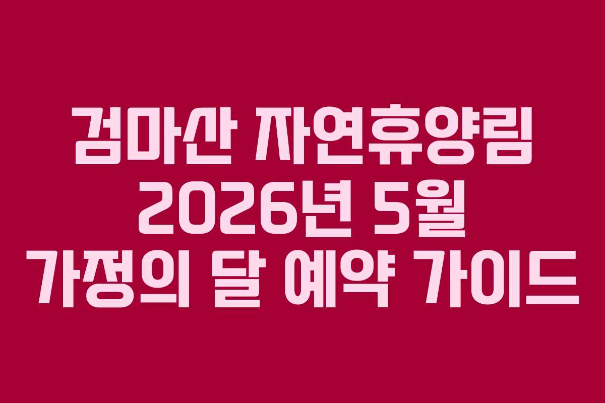 검마산-자연휴양림-2026년-5월-가정의-달-예약-가이드