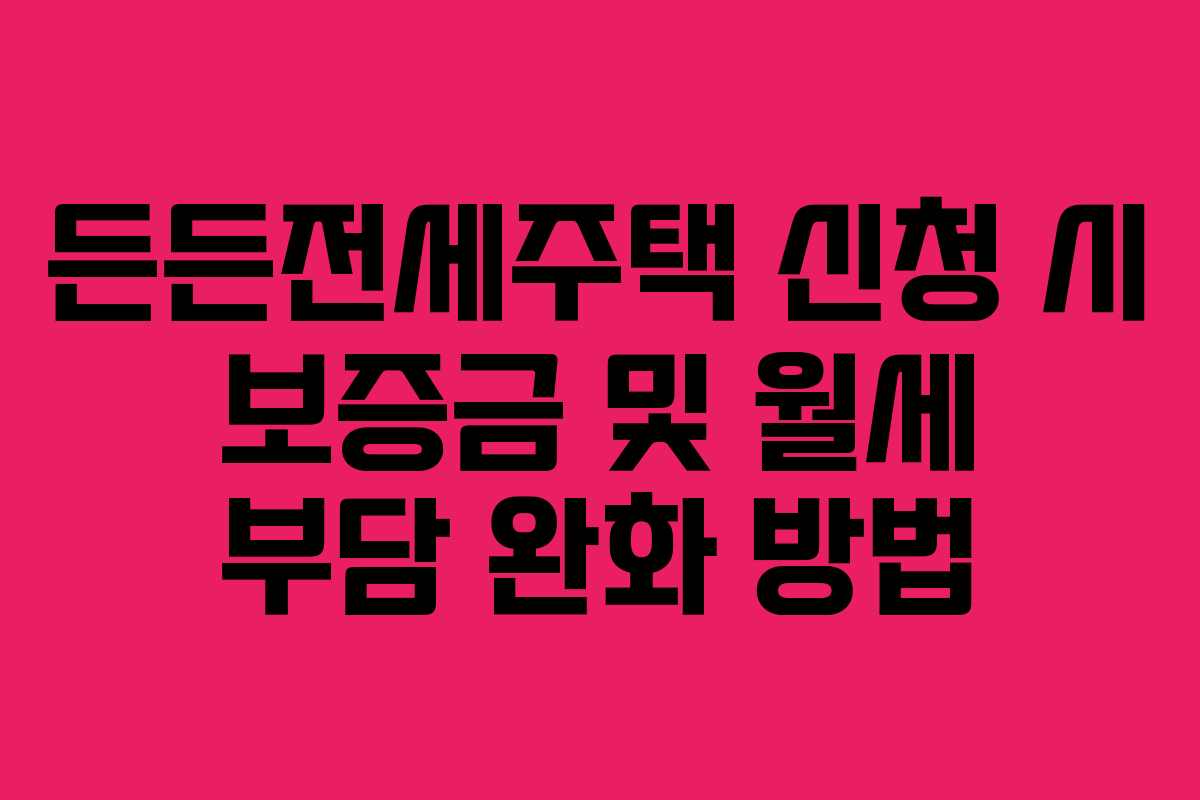 든든전세주택-신청-시-보증금-및-월세-부담-완화-방법