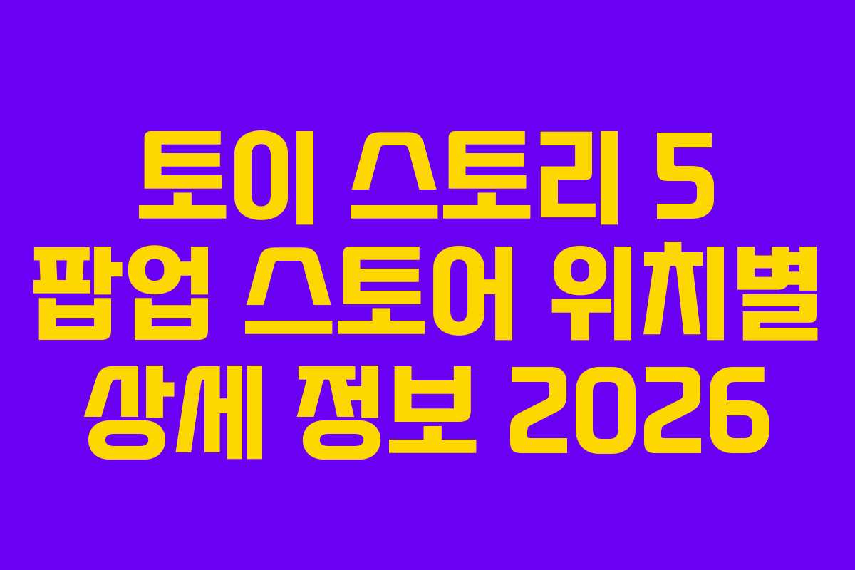 토이-스토리-5-팝업-스토어-위치별-상세-정보-2026