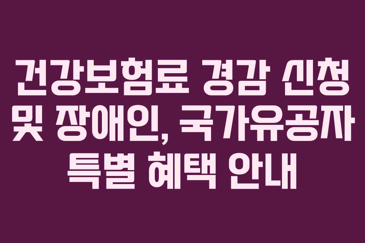 건강보험료-경감-신청-및-장애인,-국가유공자-특별-혜택-안내