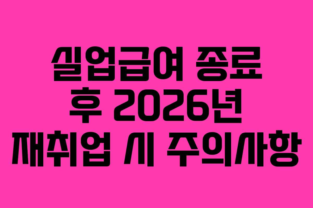 실업급여-종료-후-2026년-재취업-시-주의사항