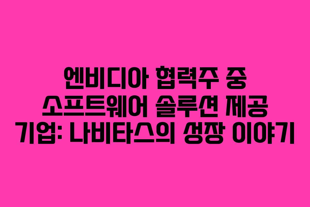 엔비디아-협력주-중-소프트웨어-솔루션-제공-기업-나비타스의-성장-이야기