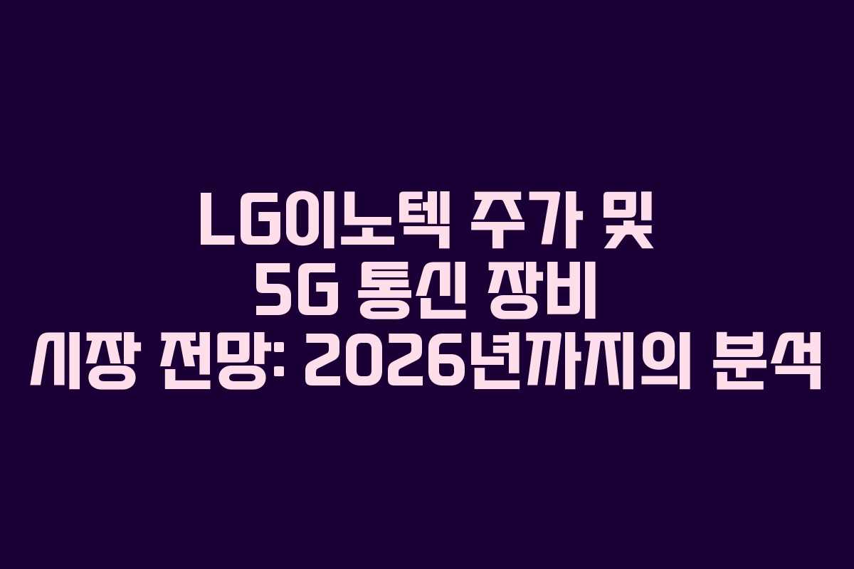 LG이노텍-주가-및-5G-통신-장비-시장-전망-2026년까지의-분석
