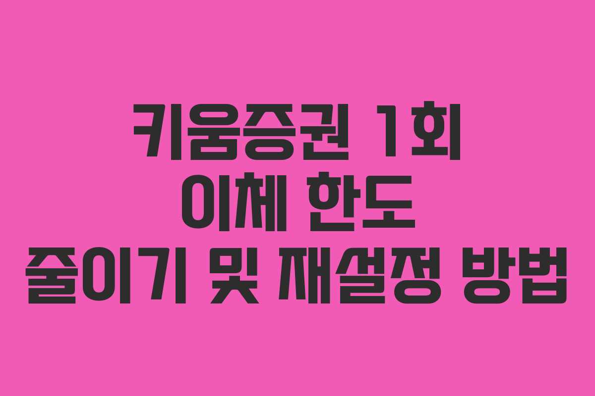 키움증권-1회-이체-한도-줄이기-및-재설정-방법