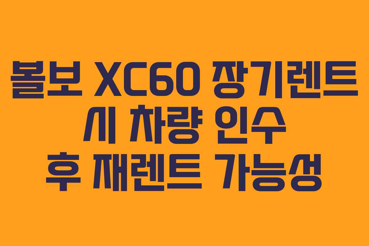 볼보-XC60-장기렌트-시-차량-인수-후-재렌트-가능성