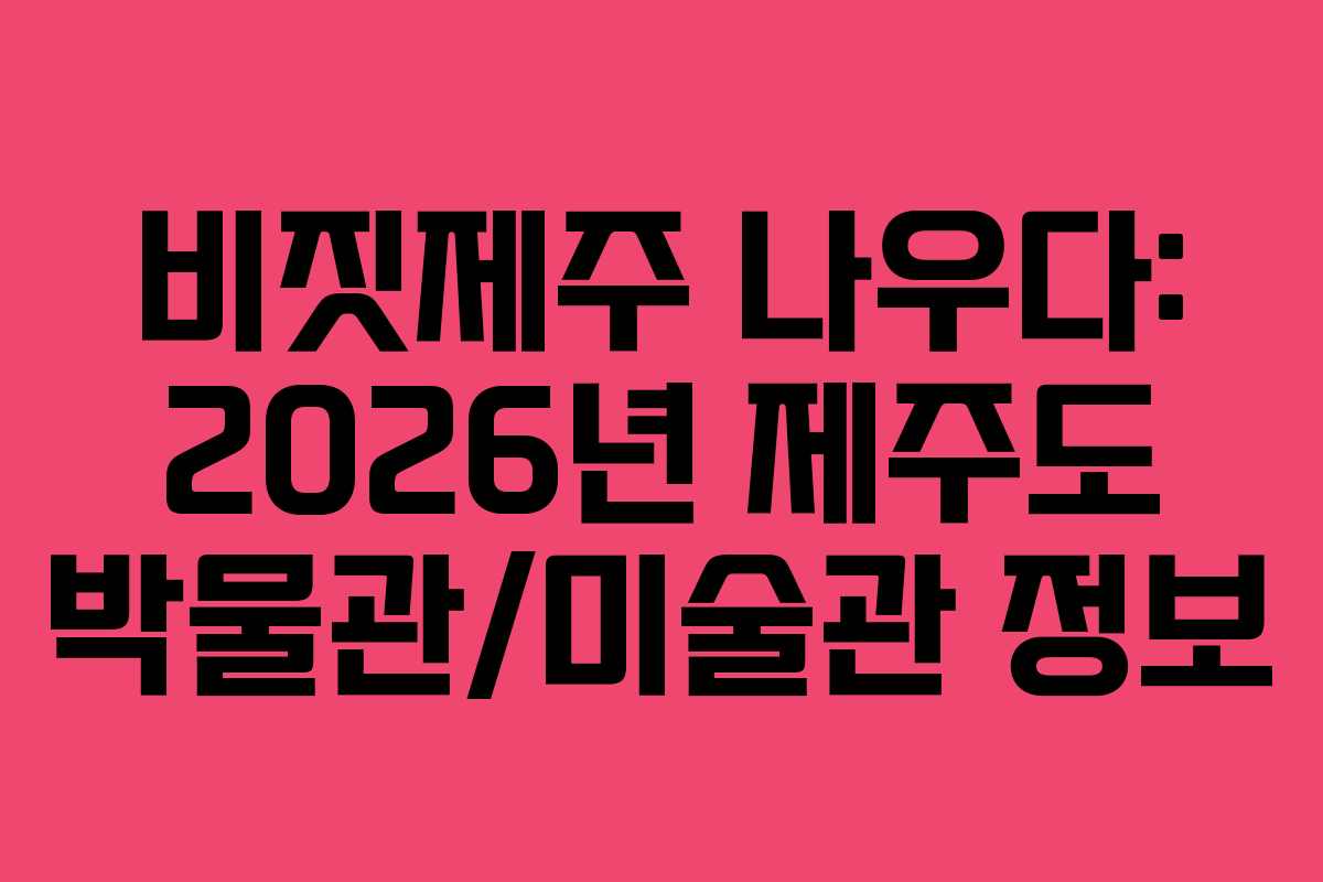 비짓제주-나우다-2026년-제주도-박물관미술관-정보