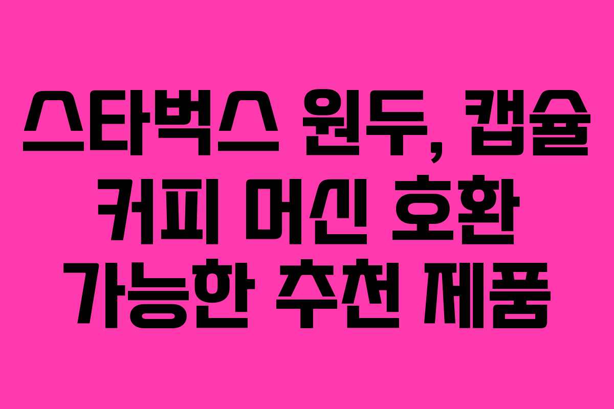 스타벅스-원두,-캡슐-커피-머신-호환-가능한-추천-제품