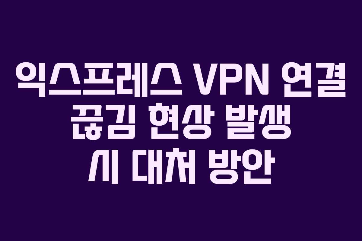 익스프레스-VPN-연결-끊김-현상-발생-시-대처-방안