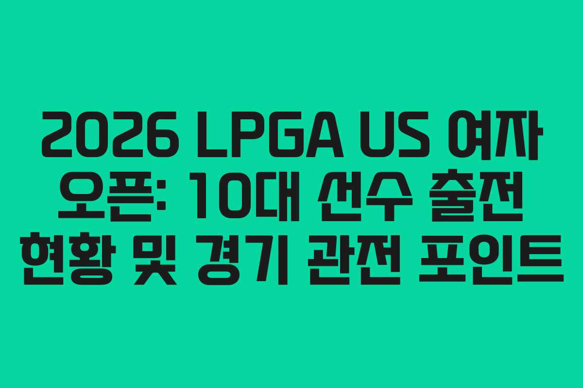 2026-LPGA-US-여자-오픈-10대-선수-출전-현황-및-경기-관전-포인트
