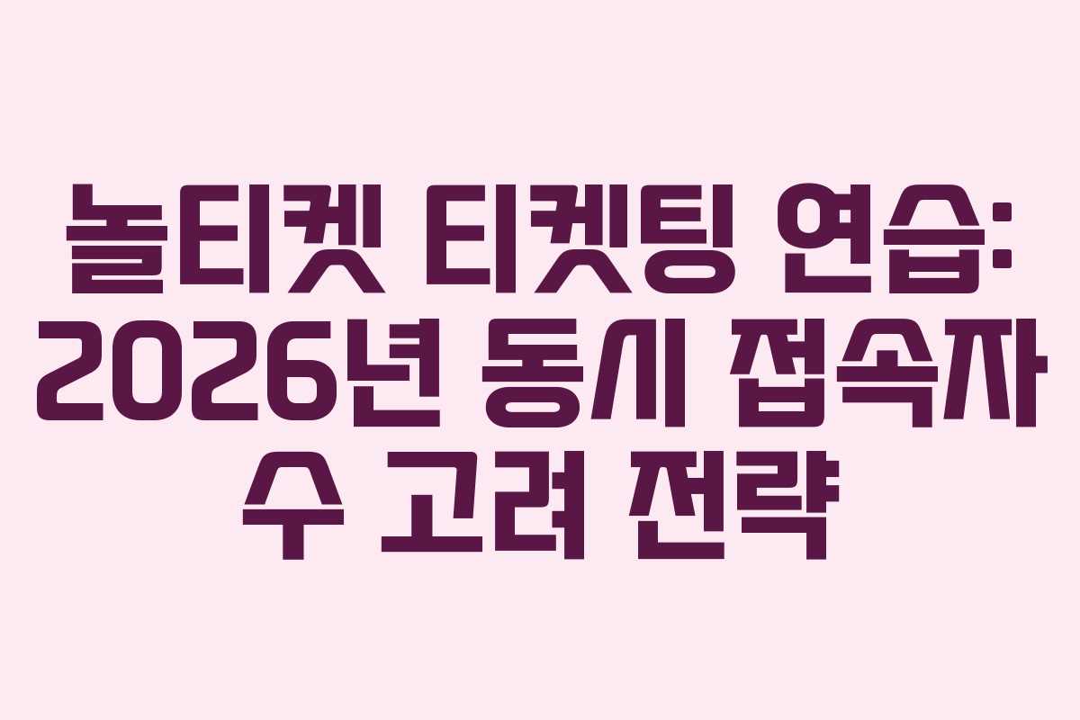 놀티켓-티켓팅-연습-2026년-동시-접속자-수-고려-전략