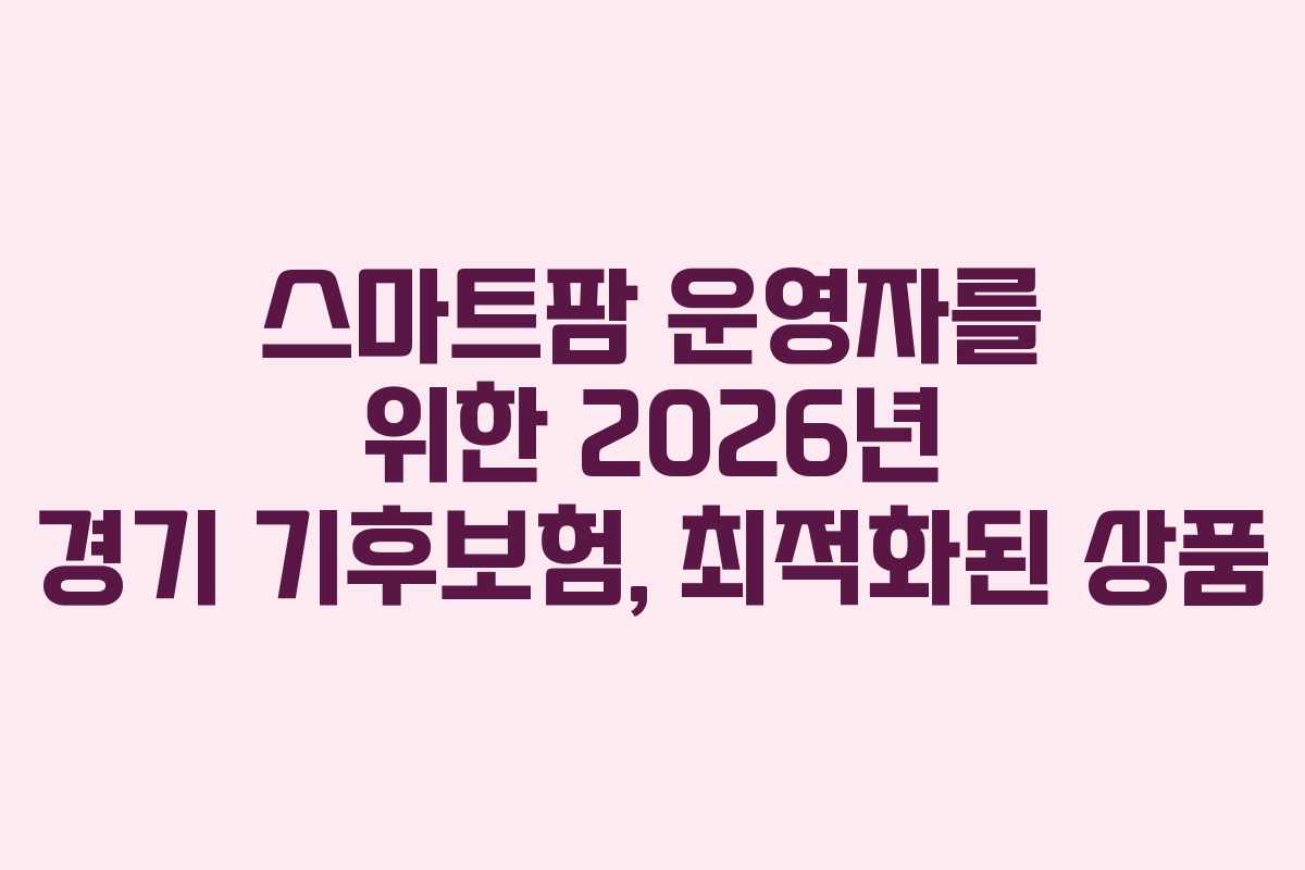 스마트팜-운영자를-위한-2026년-경기-기후보험,-최적화된-상품